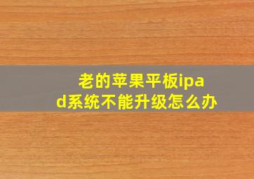 老的苹果平板ipad系统不能升级怎么办