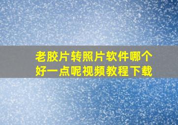 老胶片转照片软件哪个好一点呢视频教程下载