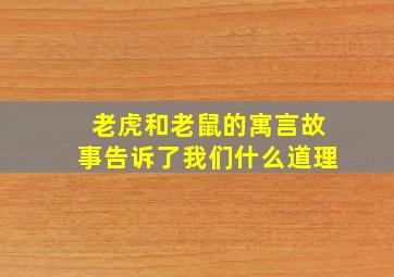 老虎和老鼠的寓言故事告诉了我们什么道理