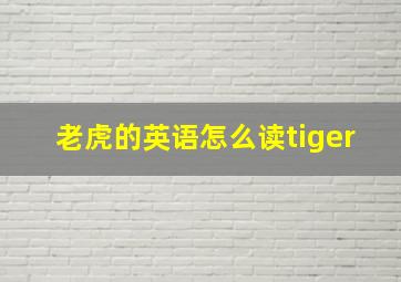 老虎的英语怎么读tiger