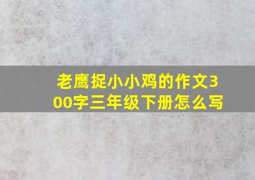 老鹰捉小小鸡的作文300字三年级下册怎么写