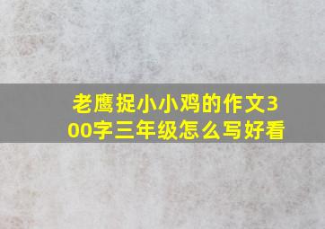 老鹰捉小小鸡的作文300字三年级怎么写好看