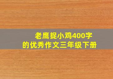 老鹰捉小鸡400字的优秀作文三年级下册