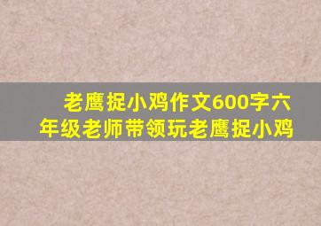 老鹰捉小鸡作文600字六年级老师带领玩老鹰捉小鸡