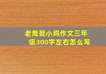 老鹰捉小鸡作文三年级300字左右怎么写