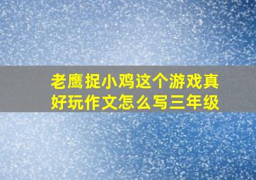 老鹰捉小鸡这个游戏真好玩作文怎么写三年级