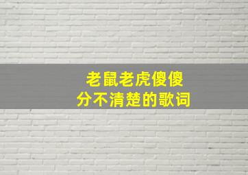 老鼠老虎傻傻分不清楚的歌词