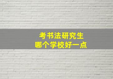 考书法研究生哪个学校好一点