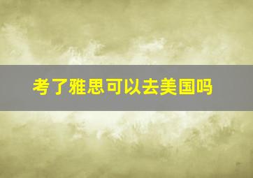 考了雅思可以去美国吗