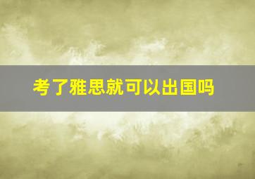 考了雅思就可以出国吗