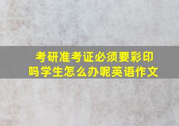 考研准考证必须要彩印吗学生怎么办呢英语作文