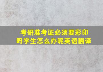 考研准考证必须要彩印吗学生怎么办呢英语翻译