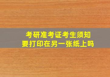 考研准考证考生须知要打印在另一张纸上吗