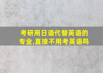 考研用日语代替英语的专业,直接不用考英语吗