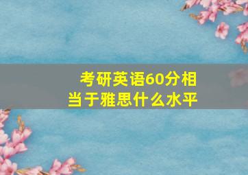 考研英语60分相当于雅思什么水平