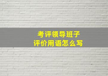 考评领导班子评价用语怎么写