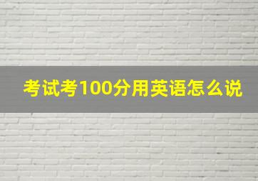 考试考100分用英语怎么说