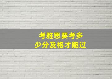 考雅思要考多少分及格才能过