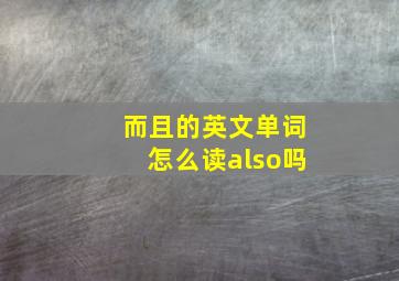 而且的英文单词怎么读also吗