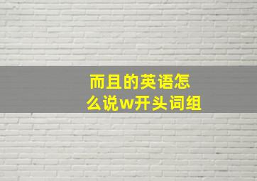 而且的英语怎么说w开头词组