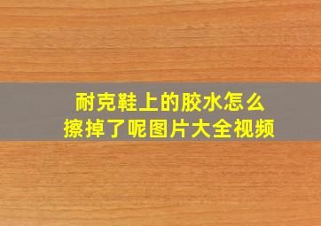 耐克鞋上的胶水怎么擦掉了呢图片大全视频