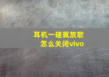 耳机一碰就放歌怎么关闭vivo