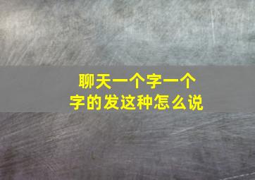 聊天一个字一个字的发这种怎么说