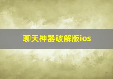 聊天神器破解版ios