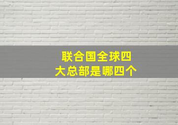 联合国全球四大总部是哪四个