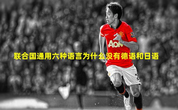 联合国通用六种语言为什么没有德语和日语