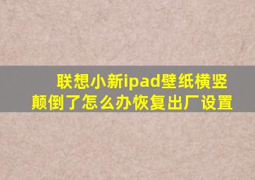 联想小新ipad壁纸横竖颠倒了怎么办恢复出厂设置