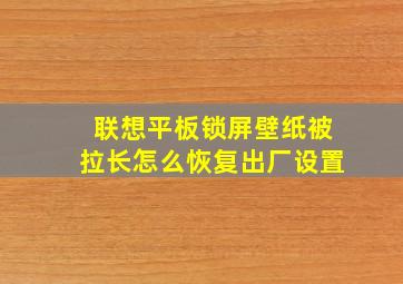 联想平板锁屏壁纸被拉长怎么恢复出厂设置