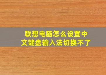 联想电脑怎么设置中文键盘输入法切换不了