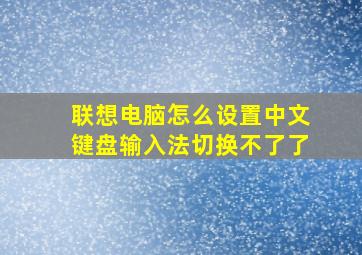 联想电脑怎么设置中文键盘输入法切换不了了