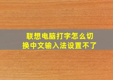 联想电脑打字怎么切换中文输入法设置不了