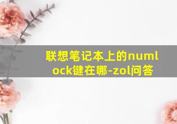 联想笔记本上的numlock键在哪-zol问答