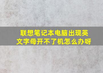 联想笔记本电脑出现英文字母开不了机怎么办呀