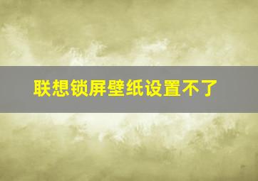 联想锁屏壁纸设置不了