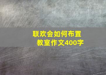 联欢会如何布置教室作文400字