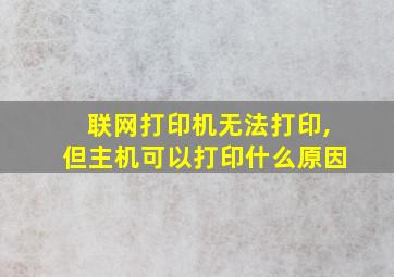 联网打印机无法打印,但主机可以打印什么原因