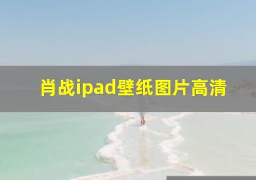 肖战ipad壁纸图片高清