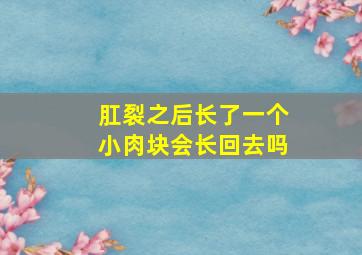 肛裂之后长了一个小肉块会长回去吗