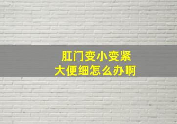 肛门变小变紧大便细怎么办啊