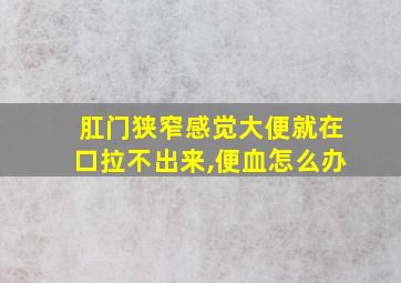 肛门狭窄感觉大便就在口拉不出来,便血怎么办