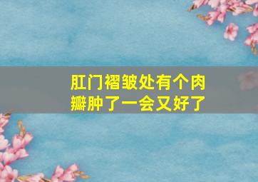 肛门褶皱处有个肉瓣肿了一会又好了