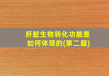 肝脏生物转化功能是如何体现的(第二题)