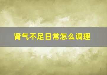 肾气不足日常怎么调理