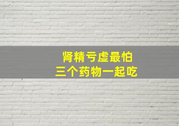 肾精亏虚最怕三个药物一起吃