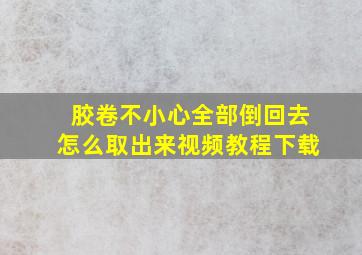 胶卷不小心全部倒回去怎么取出来视频教程下载