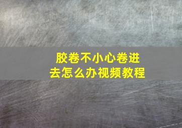 胶卷不小心卷进去怎么办视频教程